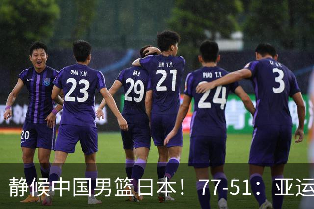 静候中国男篮/日本！77-51：亚运会首个决赛 夺冠大热大胜 祝贺韩国