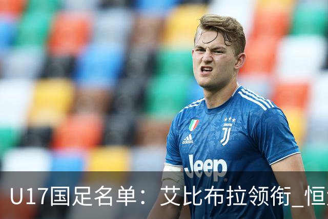 U17国足名单：艾比布拉领衔 恒大足校6人入选